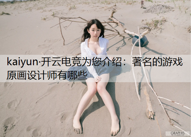 kaiyun·开云电竞为您介绍：著名的游戏原画设计师有哪些