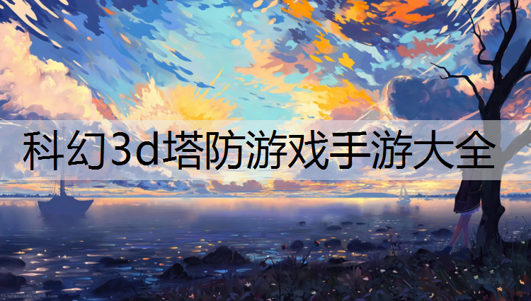 科幻3d塔防游戏手游大全